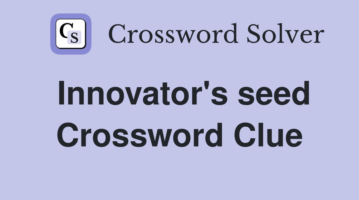 Innovator's seed Crossword Clue