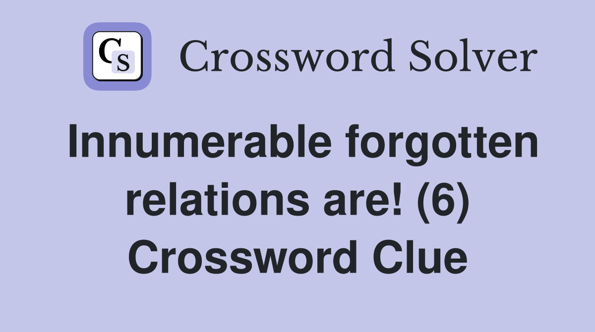 Innumerable forgotten relations are! (6) Crossword Clue