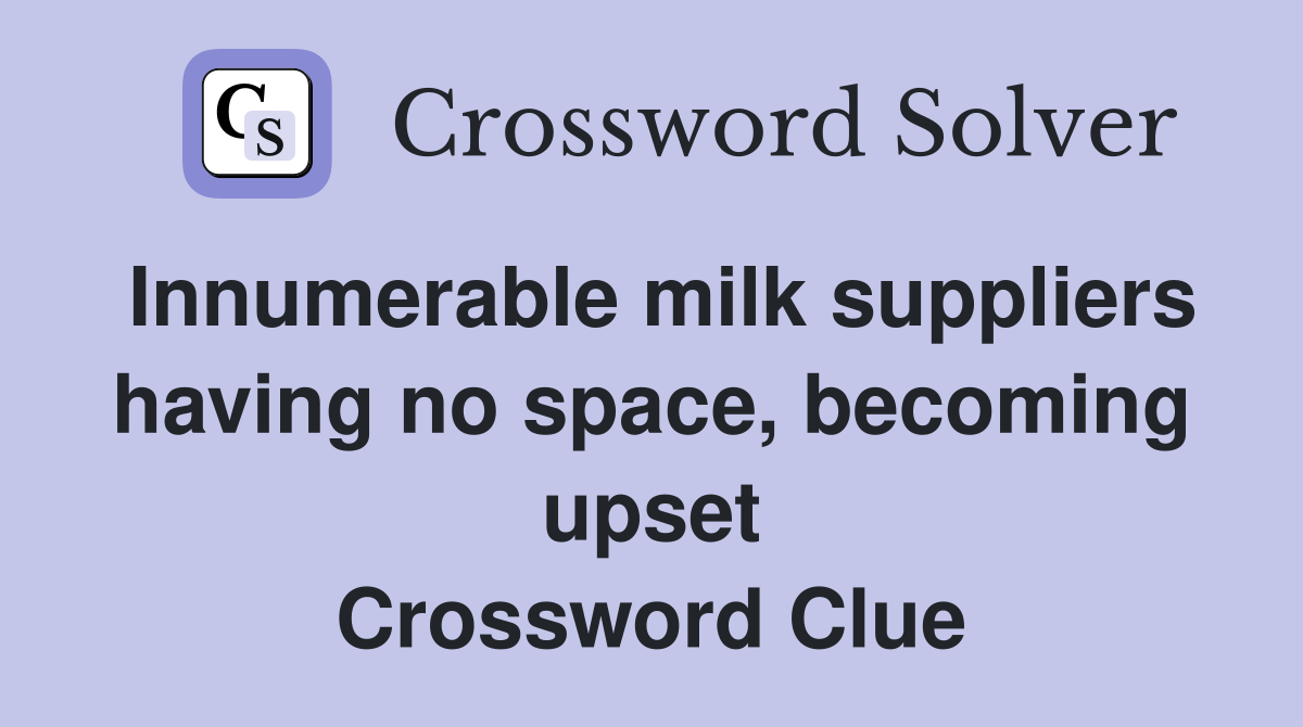 Innumerable milk suppliers having no space, becoming upset Crossword Clue