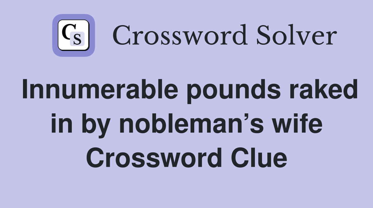 Innumerable pounds raked in by nobleman’s wife Crossword Clue