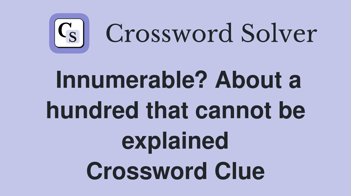 Innumerable? About a hundred that cannot be explained Crossword Clue