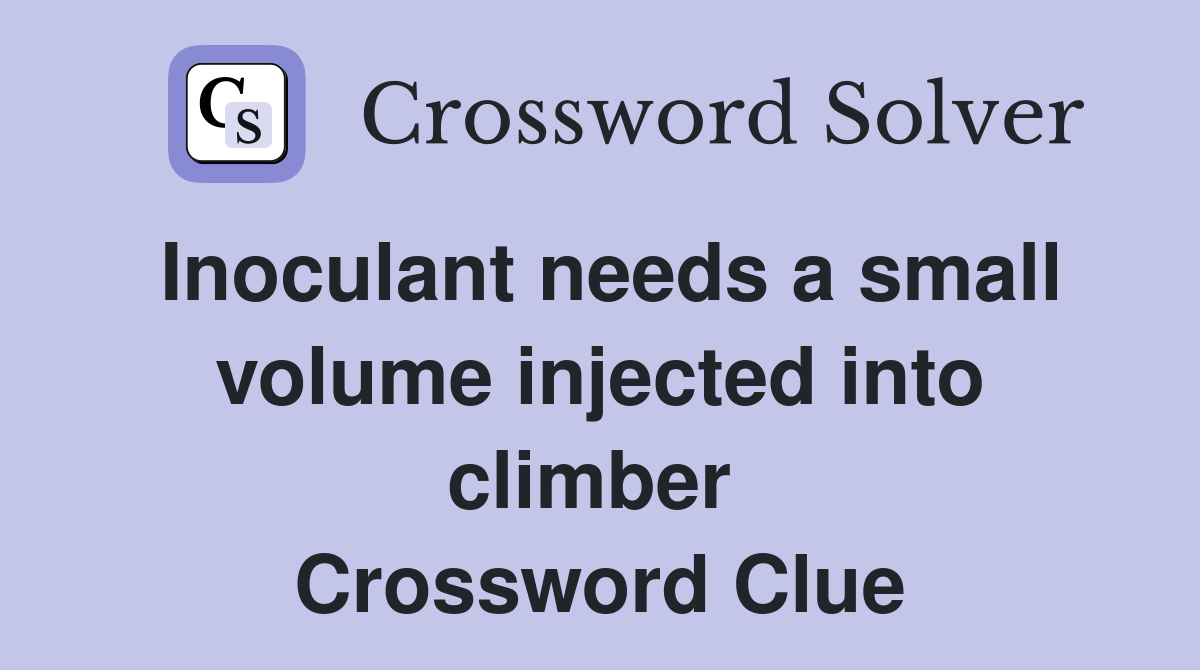 Inoculant needs a small volume injected into climber  Crossword Clue