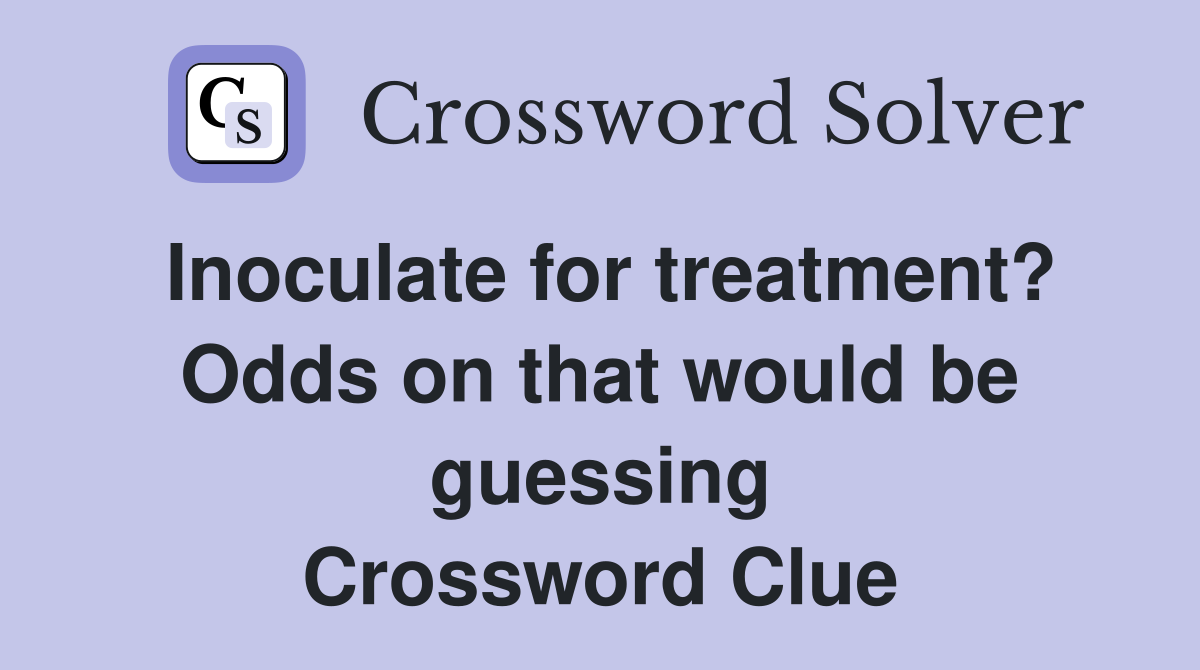 Inoculate for treatment? Odds on that would be guessing Crossword Clue