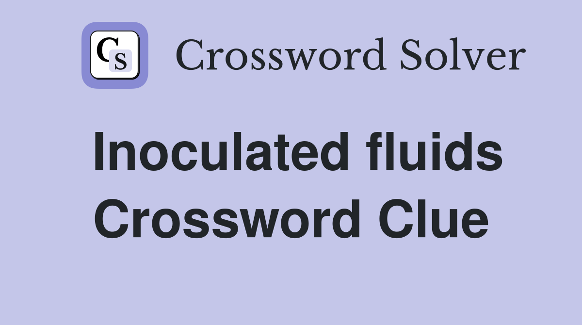 Inoculated fluids Crossword Clue