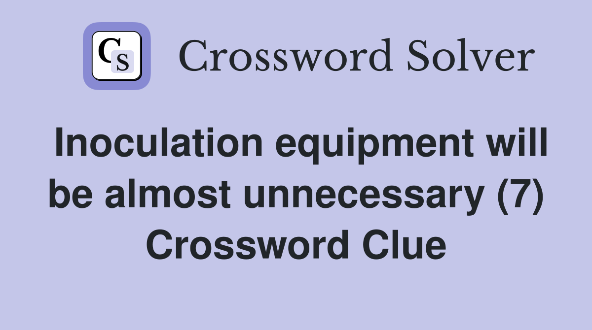 Inoculation equipment will be almost unnecessary (7) Crossword Clue