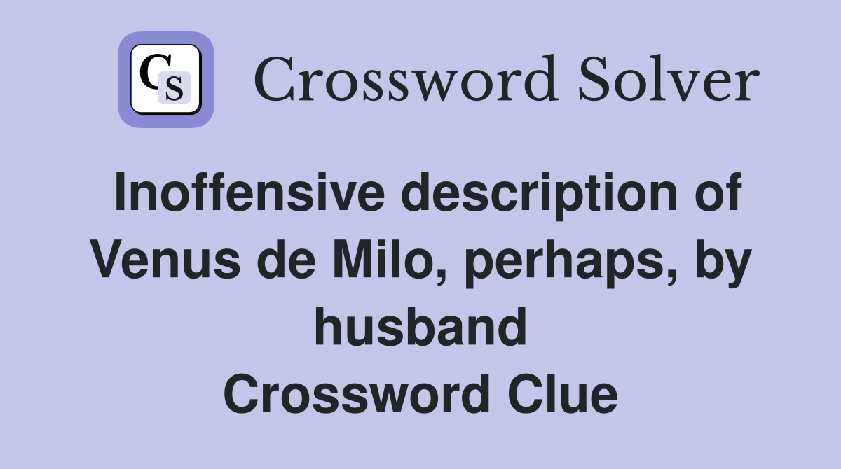 Inoffensive description of Venus de Milo, perhaps, by husband Crossword Clue
