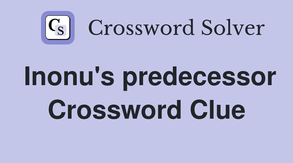 Inonu's predecessor Crossword Clue
