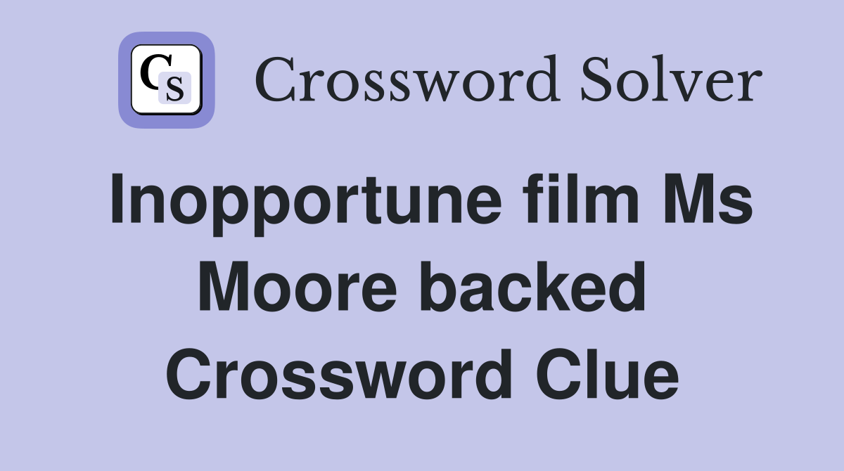 Inopportune film Ms Moore backed Crossword Clue