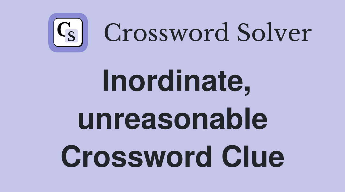 Inordinate, unreasonable Crossword Clue