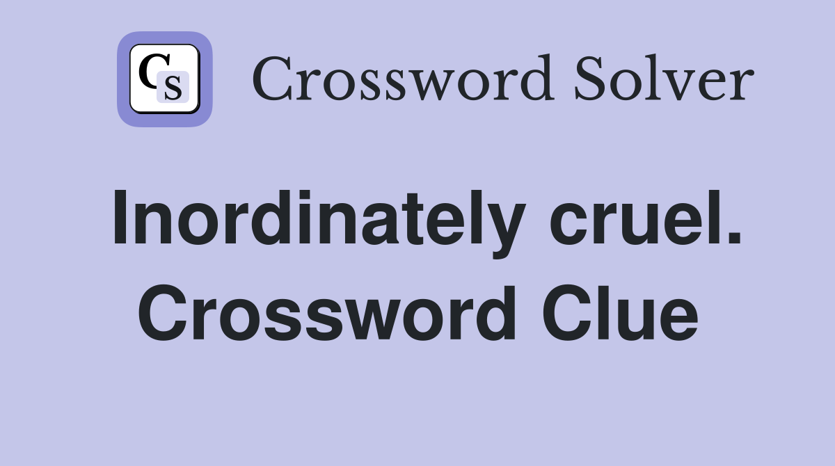 Inordinately cruel. Crossword Clue