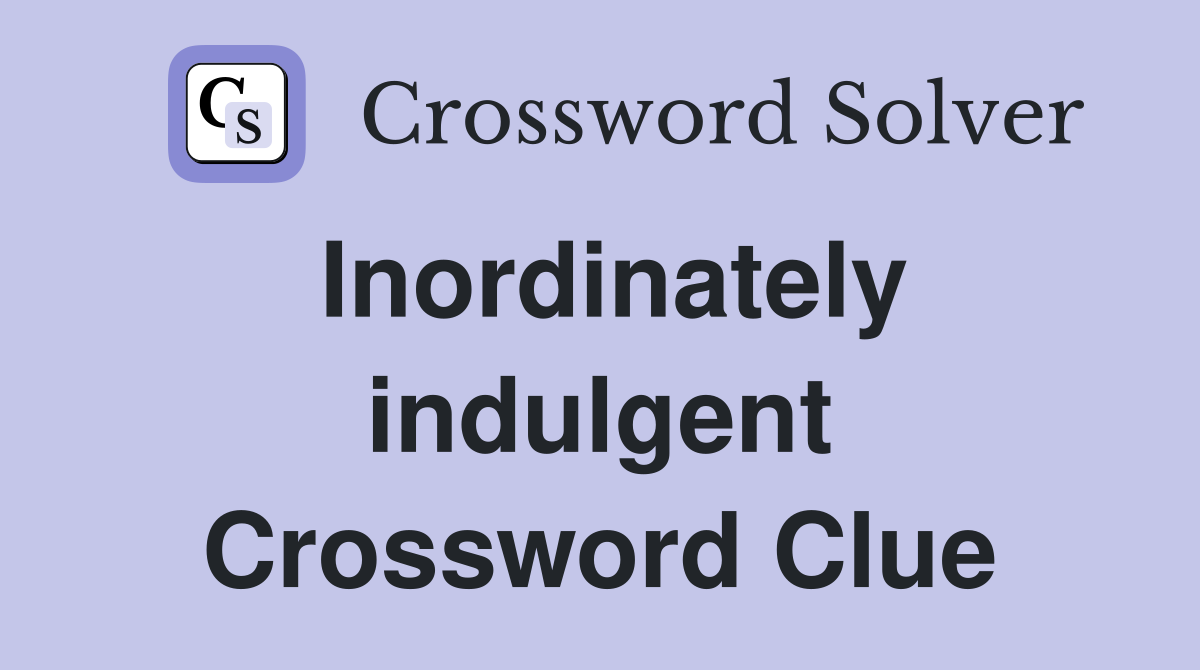 Inordinately indulgent Crossword Clue