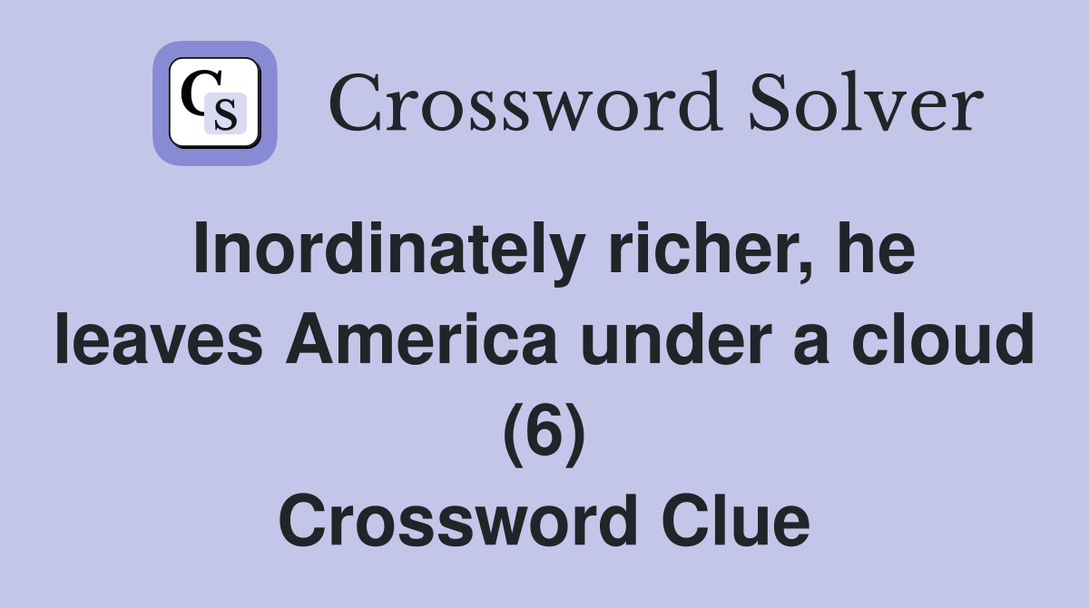 Inordinately richer, he leaves America under a cloud (6) Crossword Clue