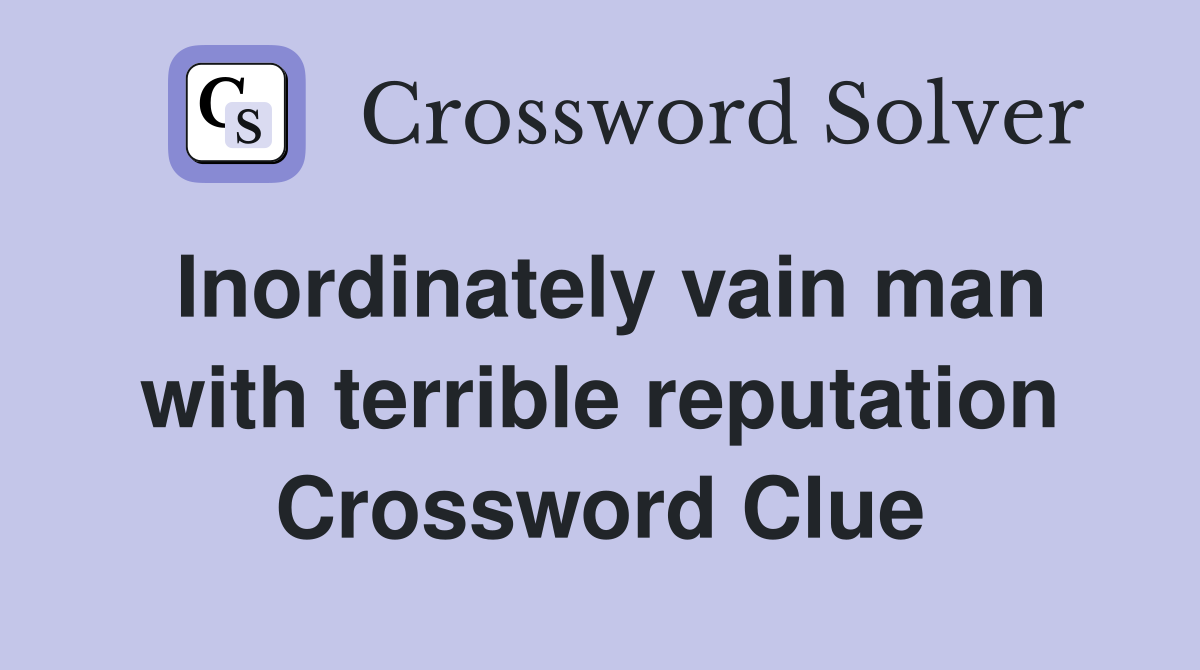 Inordinately vain man with terrible reputation Crossword Clue