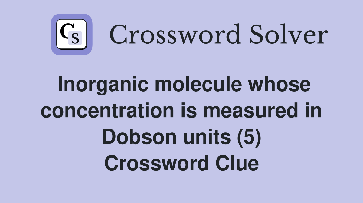 Inorganic molecule whose concentration is measured in Dobson units (5) Crossword Clue