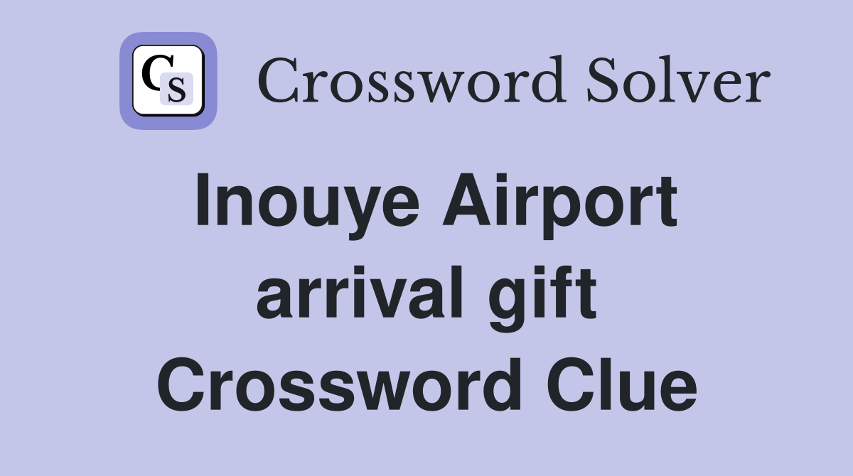 Inouye Airport arrival gift Crossword Clue