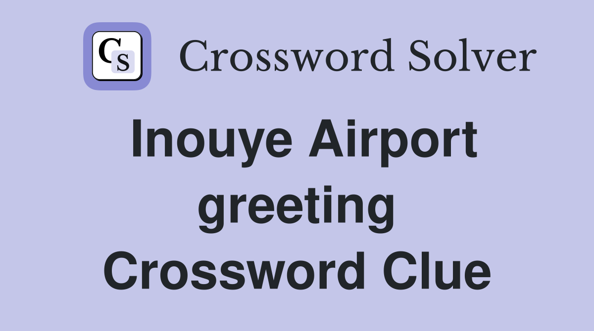 Inouye Airport greeting Crossword Clue