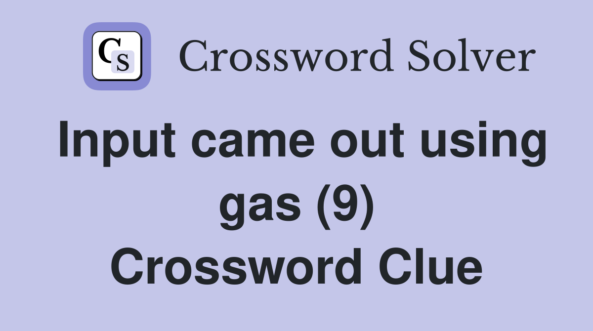 Input came out using gas (9) Crossword Clue