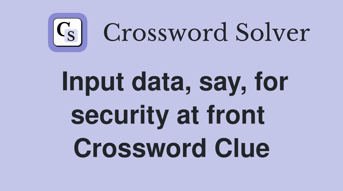 Input data, say, for security at front  Crossword Clue