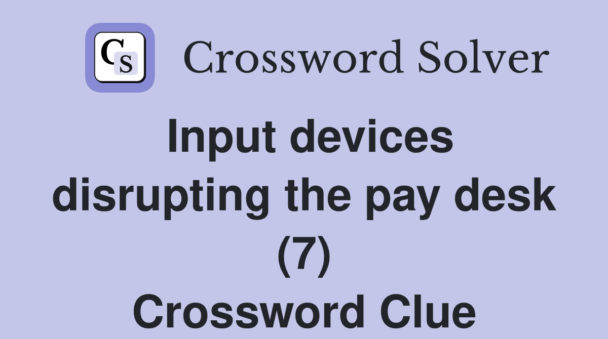 Input devices disrupting the pay desk (7) Crossword Clue