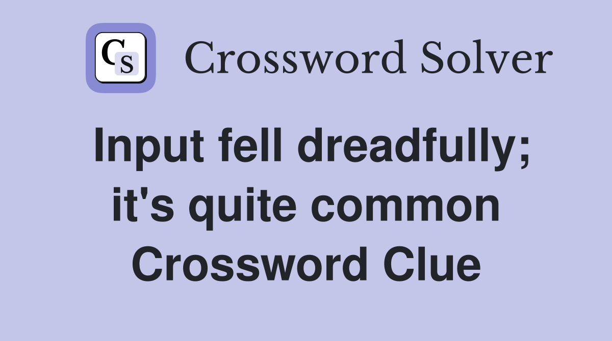 Input fell dreadfully; it's quite common Crossword Clue