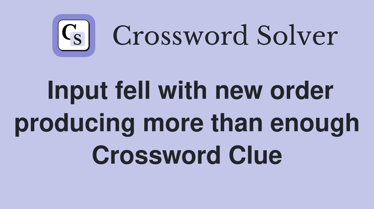 Input fell with new order producing more than enough Crossword Clue