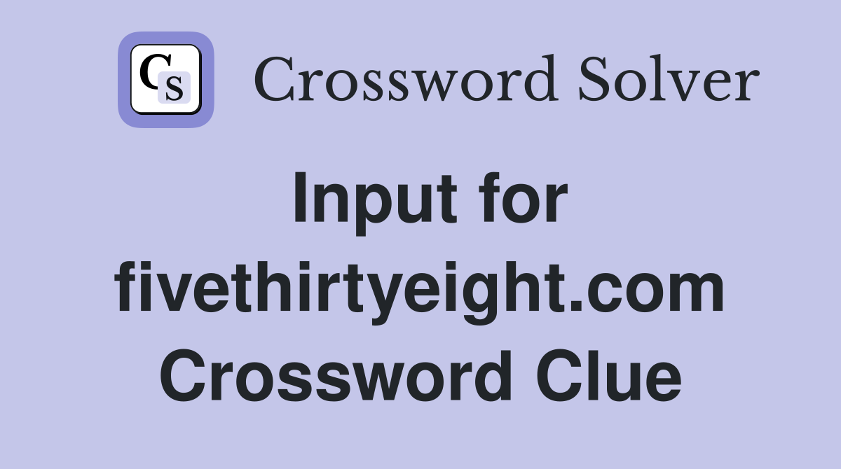Input for fivethirtyeight.com Crossword Clue