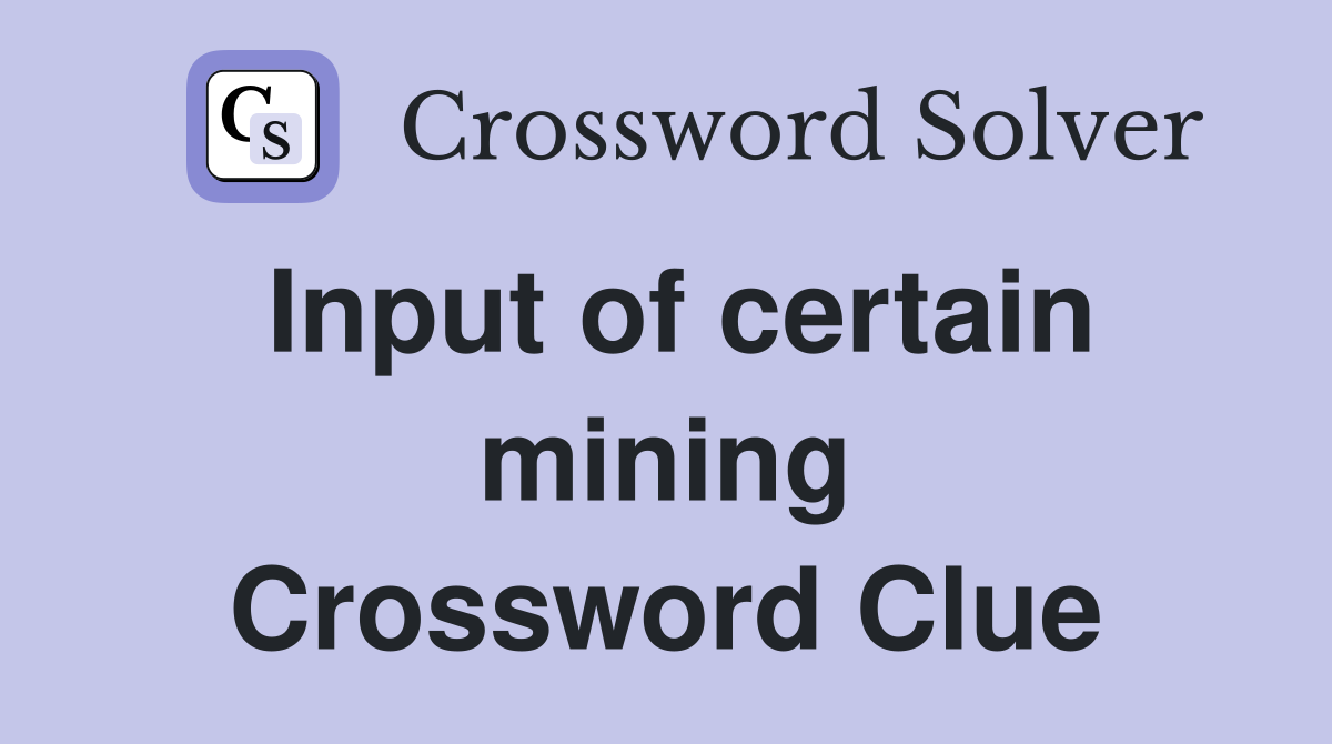 Input of certain mining Crossword Clue
