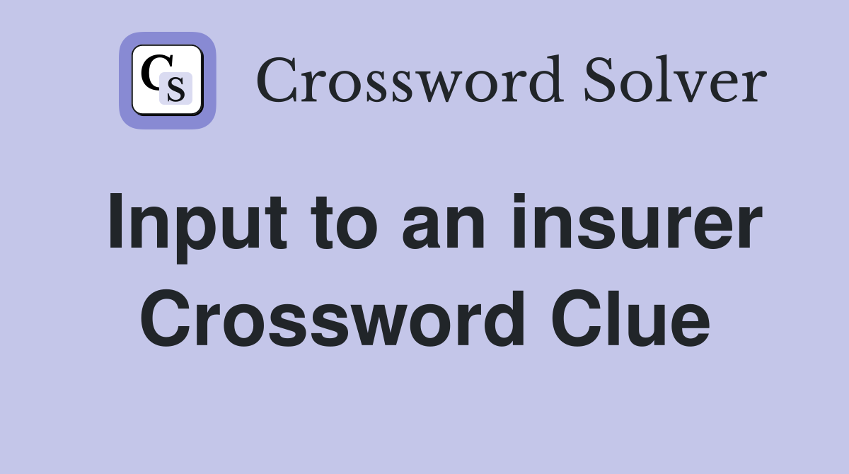 Input to an insurer Crossword Clue