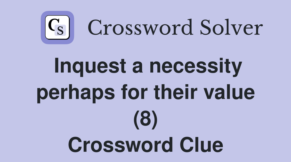 Inquest a necessity perhaps for their value (8) Crossword Clue