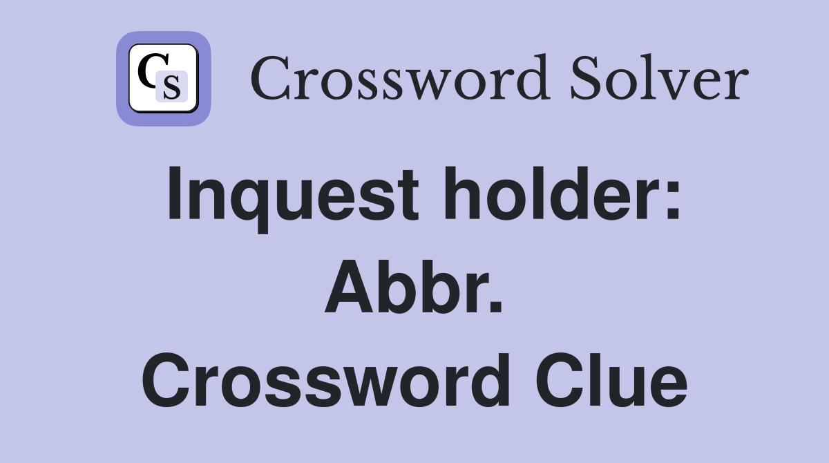 Inquest holder: Abbr. Crossword Clue