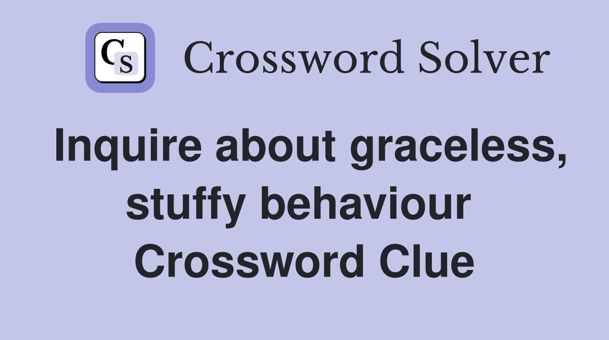 Inquire about graceless, stuffy behaviour  Crossword Clue