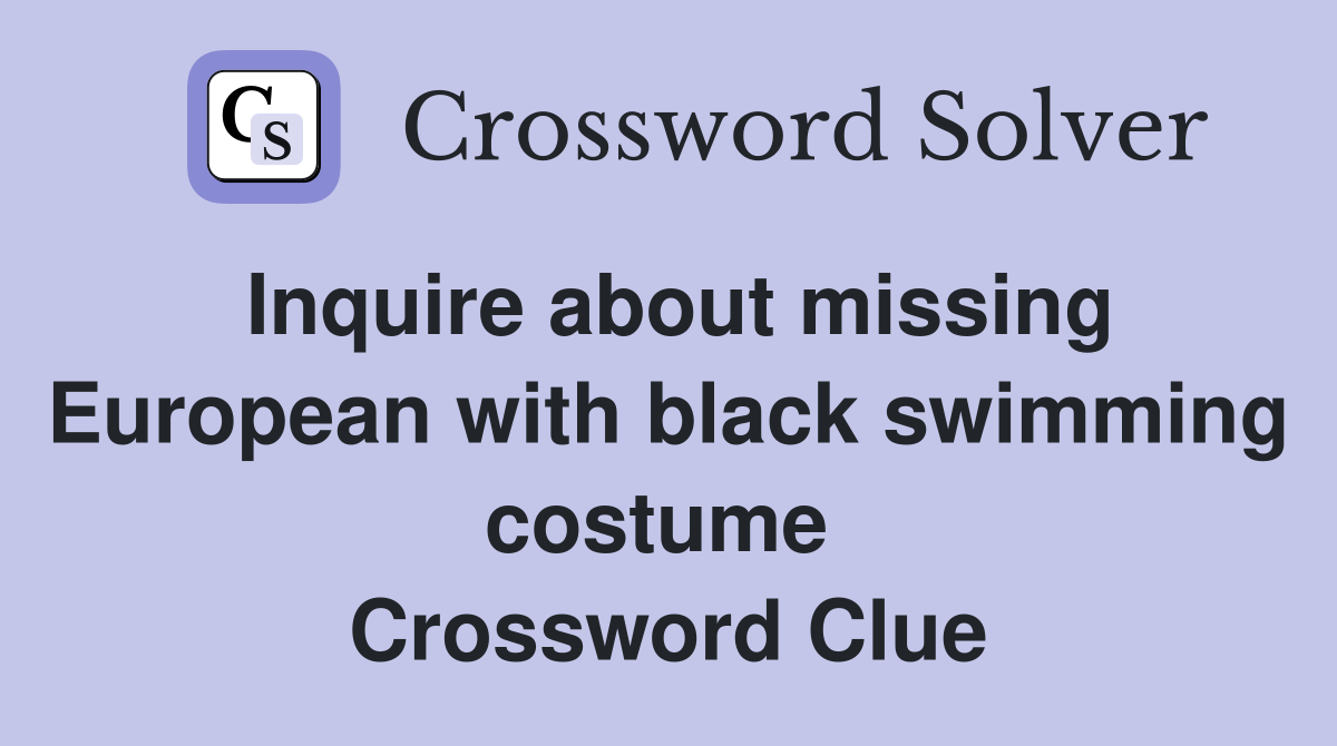 Inquire about missing European with black swimming costume  Crossword Clue