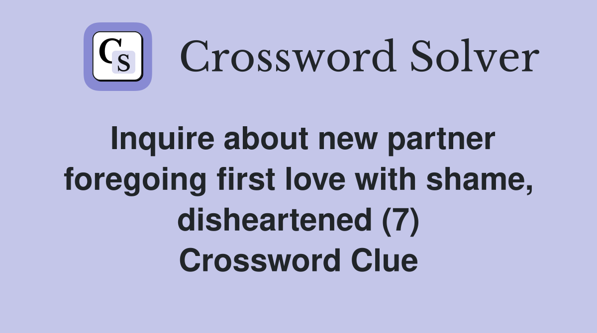 Inquire about new partner foregoing first love with shame, disheartened (7) Crossword Clue