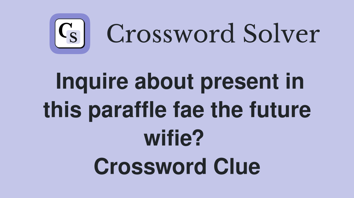 Inquire about present in this paraffle fae the future wifie?  Crossword Clue