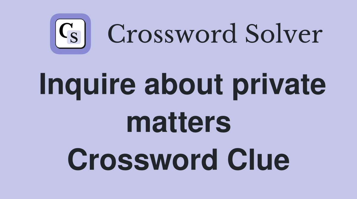 Inquire about private matters Crossword Clue