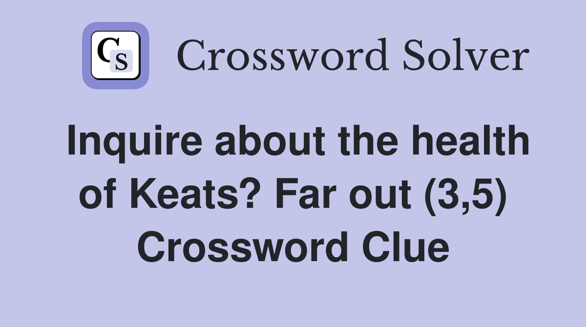 Inquire about the health of Keats? Far out (3,5) Crossword Clue