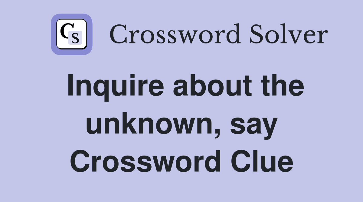 Inquire about the unknown, say Crossword Clue