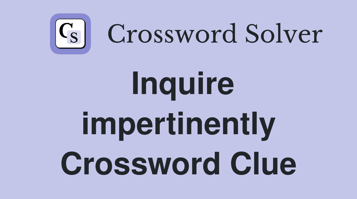 Inquire impertinently Crossword Clue