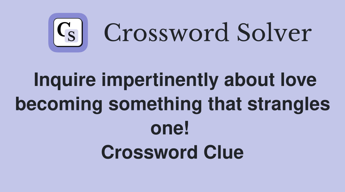 Inquire impertinently about love becoming something that strangles one!  Crossword Clue