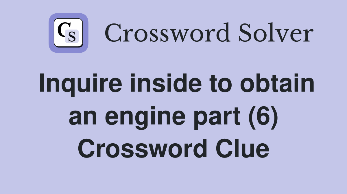 Inquire inside to obtain an engine part (6) Crossword Clue