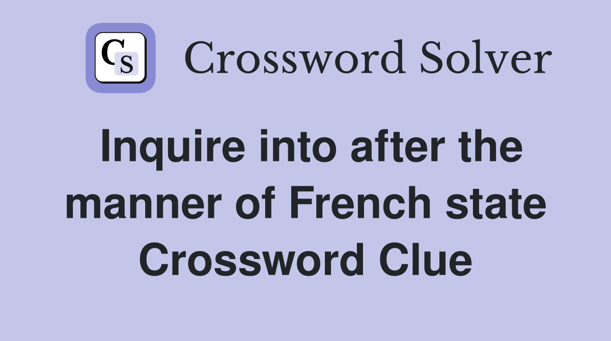 Inquire into after the manner of French state Crossword Clue