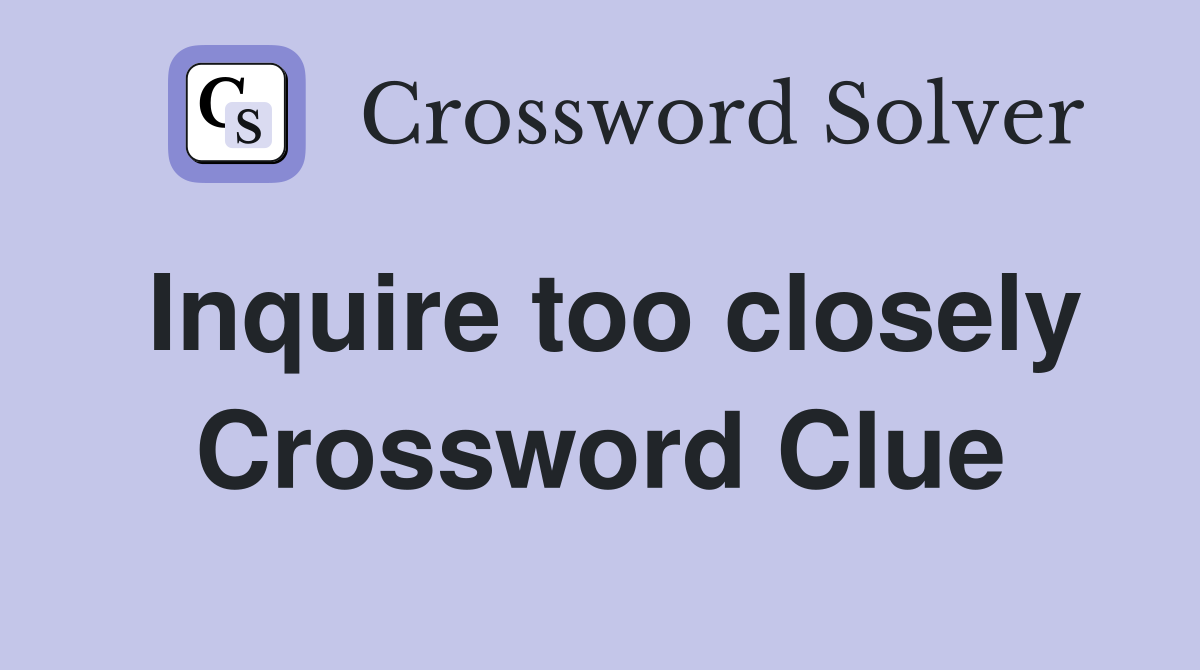 Inquire too closely Crossword Clue