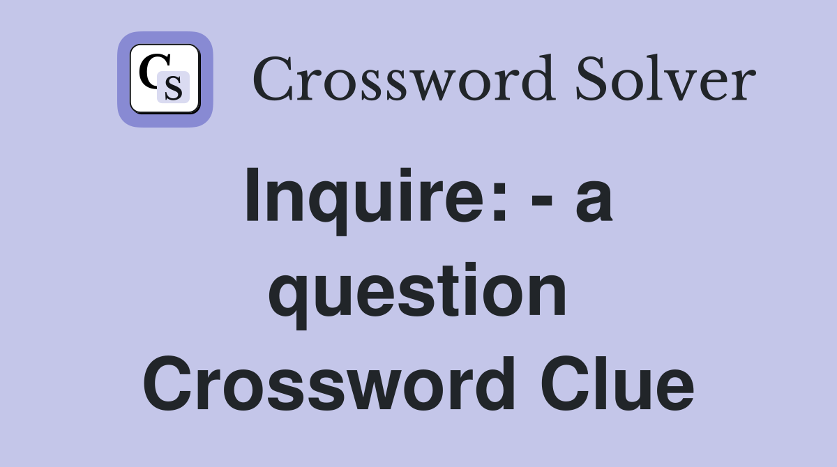 Inquire: - a question Crossword Clue