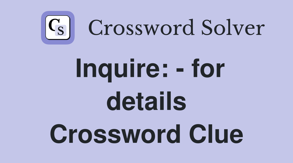 Inquire: - for details Crossword Clue