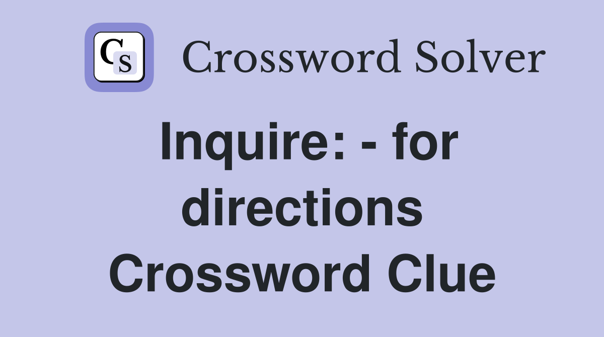 Inquire: - for directions Crossword Clue