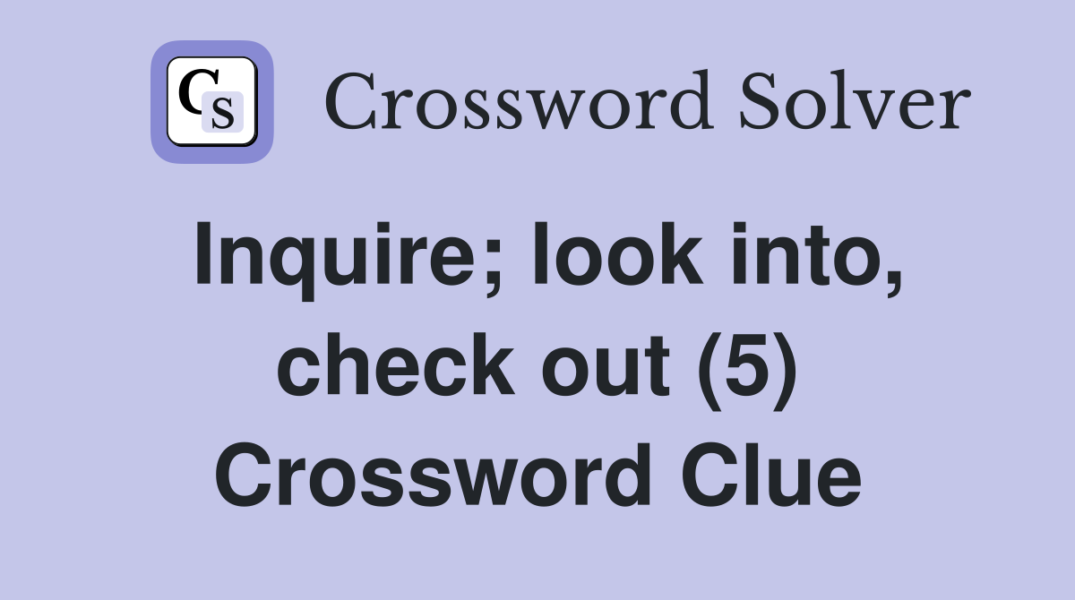 Inquire; look into, check out (5) Crossword Clue