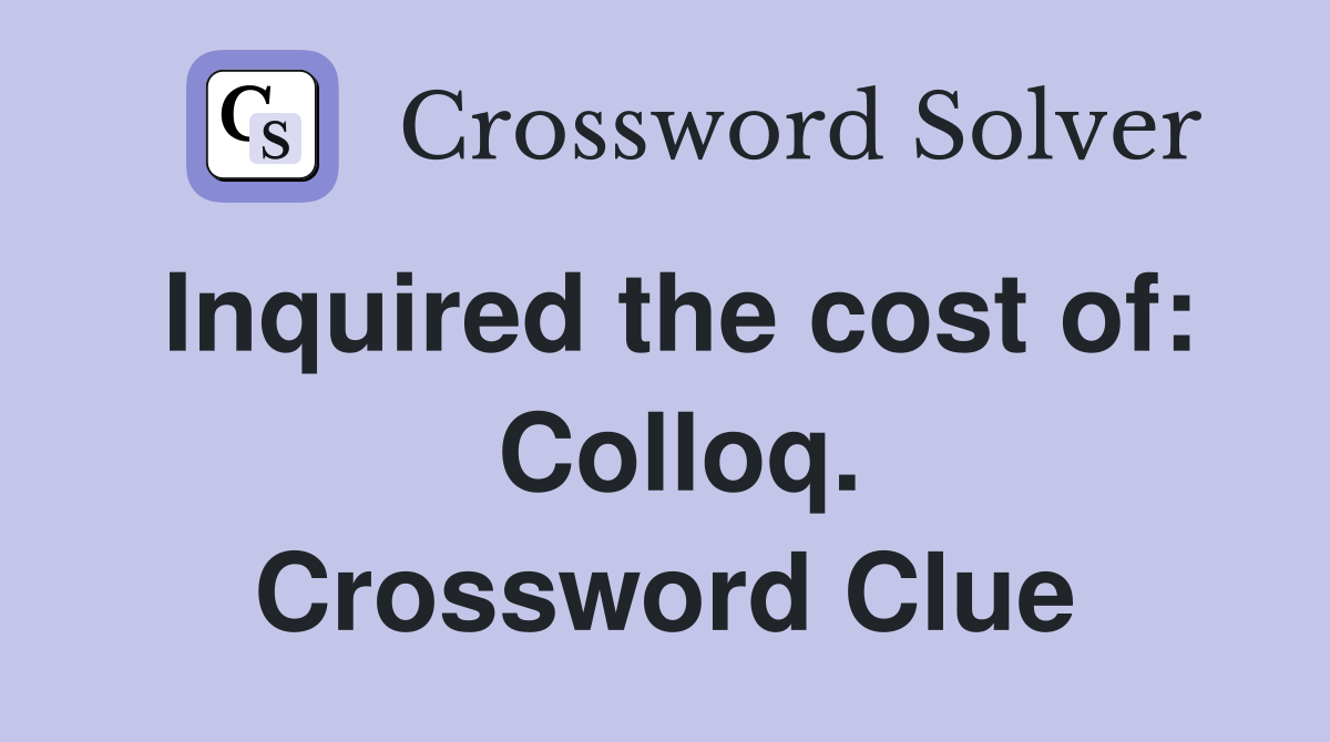 Inquired the cost of:  Colloq. Crossword Clue