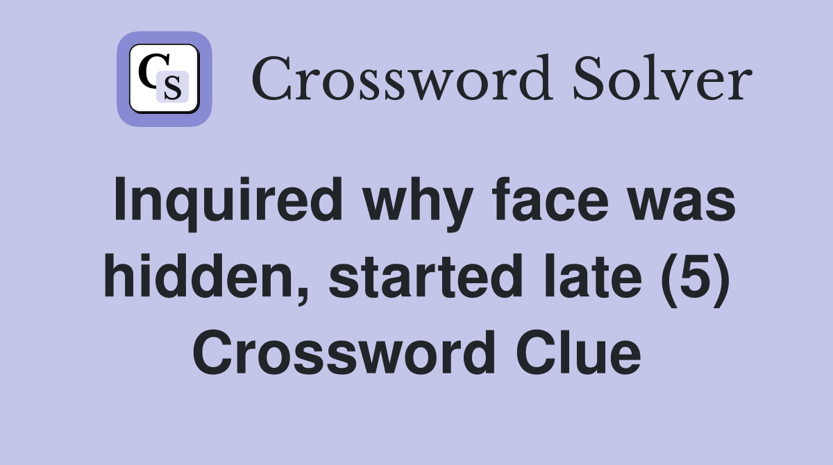 Inquired why face was hidden, started late (5) Crossword Clue