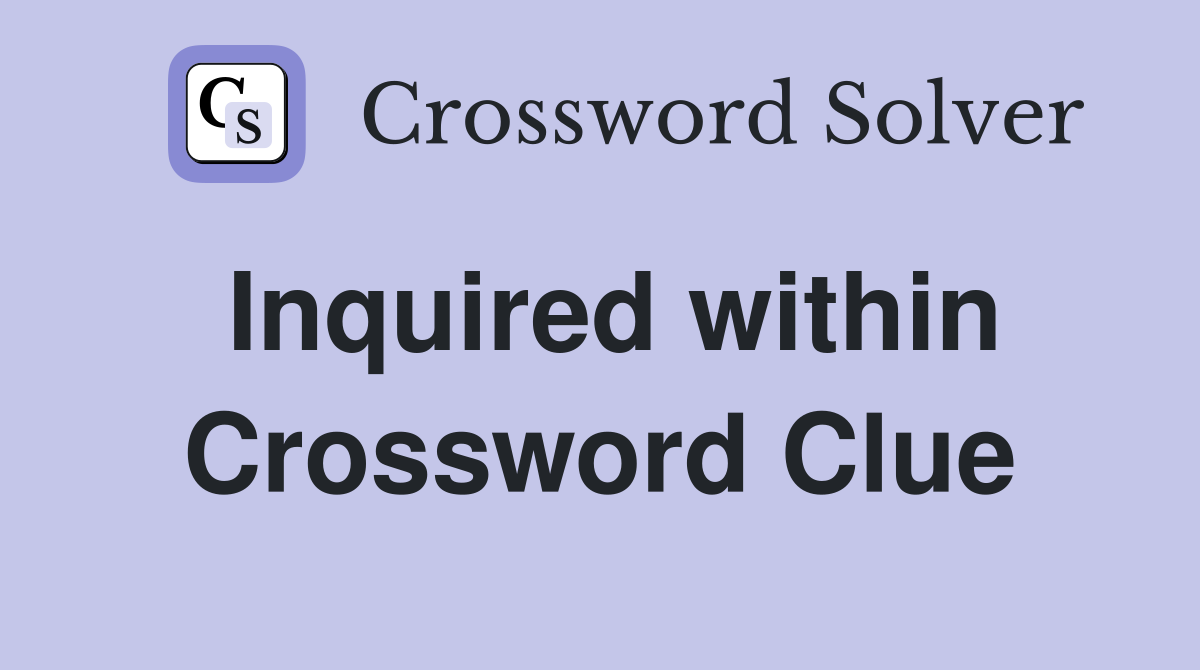 Inquired within Crossword Clue