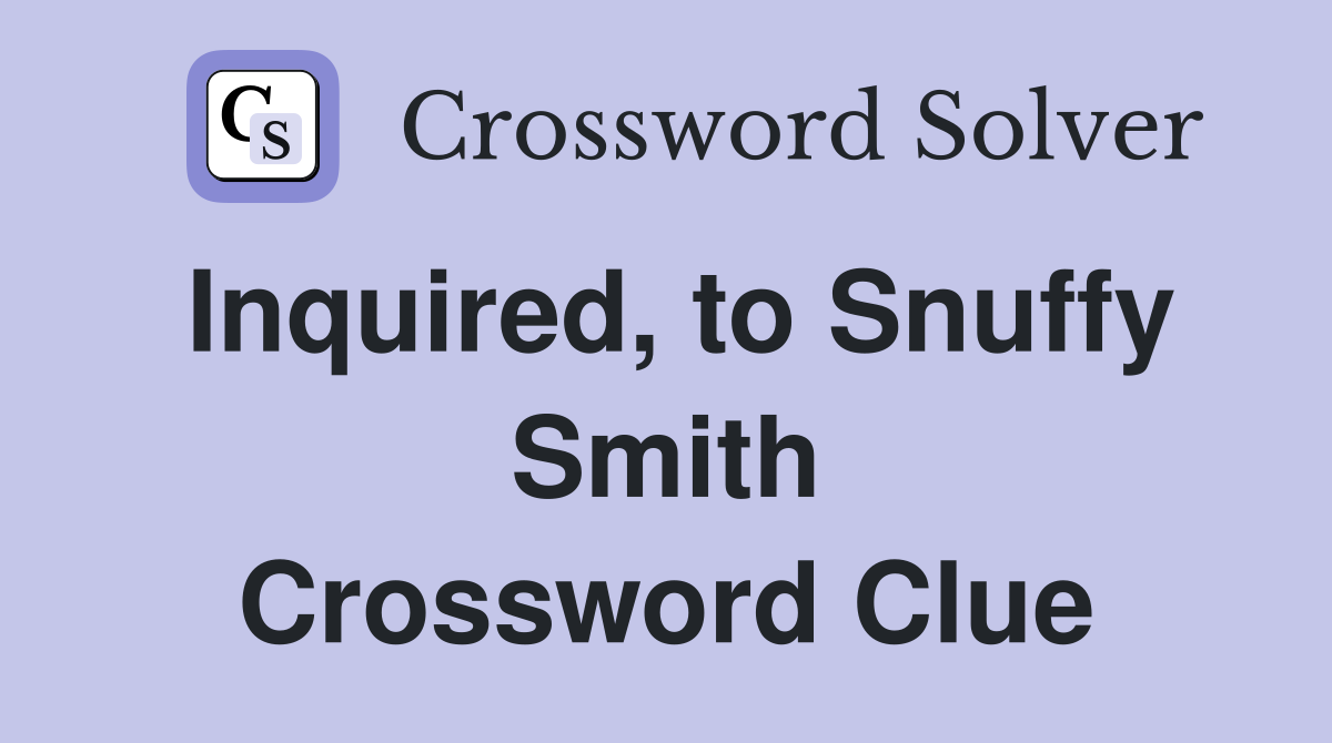 Inquired, to Snuffy Smith Crossword Clue